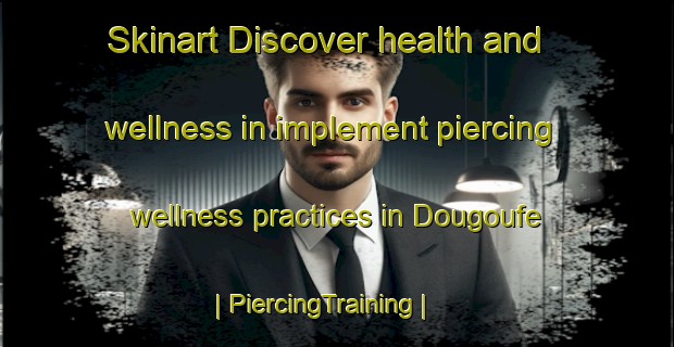 Skinart Discover health and wellness in implement piercing wellness practices in Dougoufe | PiercingTraining | PiercingClasses | SkinartTraining-Mali